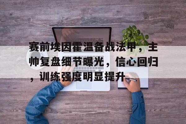 九游官网-赛前埃因霍温备战法甲，主帅复盘细节曝光，信心回归，训练强度明显提升(骑士快船全场录像回放)