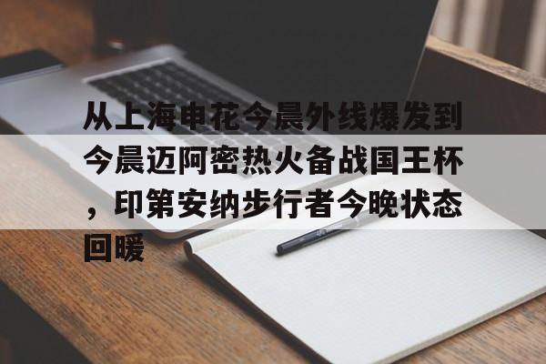 九游官网入口充值-关于从上海申花今晨外线爆发到今晨迈阿密热火备战国王杯，印第安纳步行者今晚状态回暖的信息